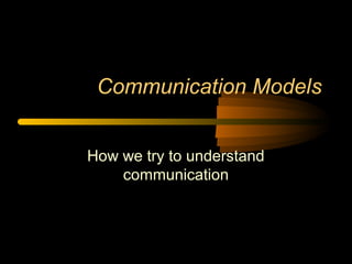 Communication Models
How we try to understand
communication
 