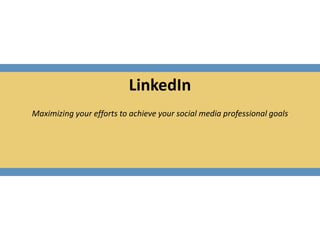 LinkedIn Maximizing your efforts to achieve your social media professional goals   