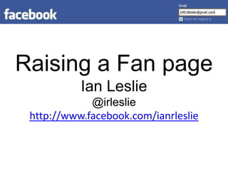 Raising a Fan pageIan Leslie@irlesliehttp://www.facebook.com/ianrleslie 