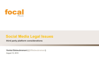 Social Media Legal Issues
Venkat Balasubramani (@VBalasubramani)
third party platform considerations
August 12, 2010
 