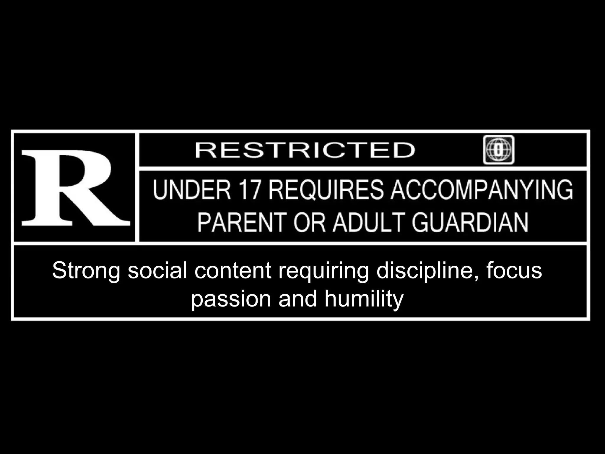 Strong social content requiring discipline, focus
             passion and humility
 