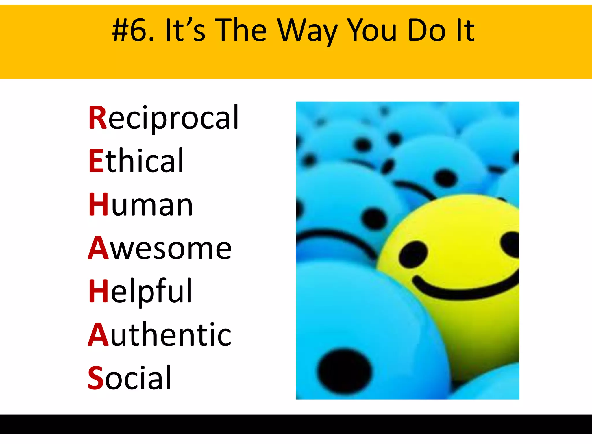 In the Trenches – the 7 Golden Rules of Social
          #6. It’s The Way You Do It
Be:

       Reciprocal
       Ethical
       Human
       Awesome
       Helpful
       Authentic
       Social
 