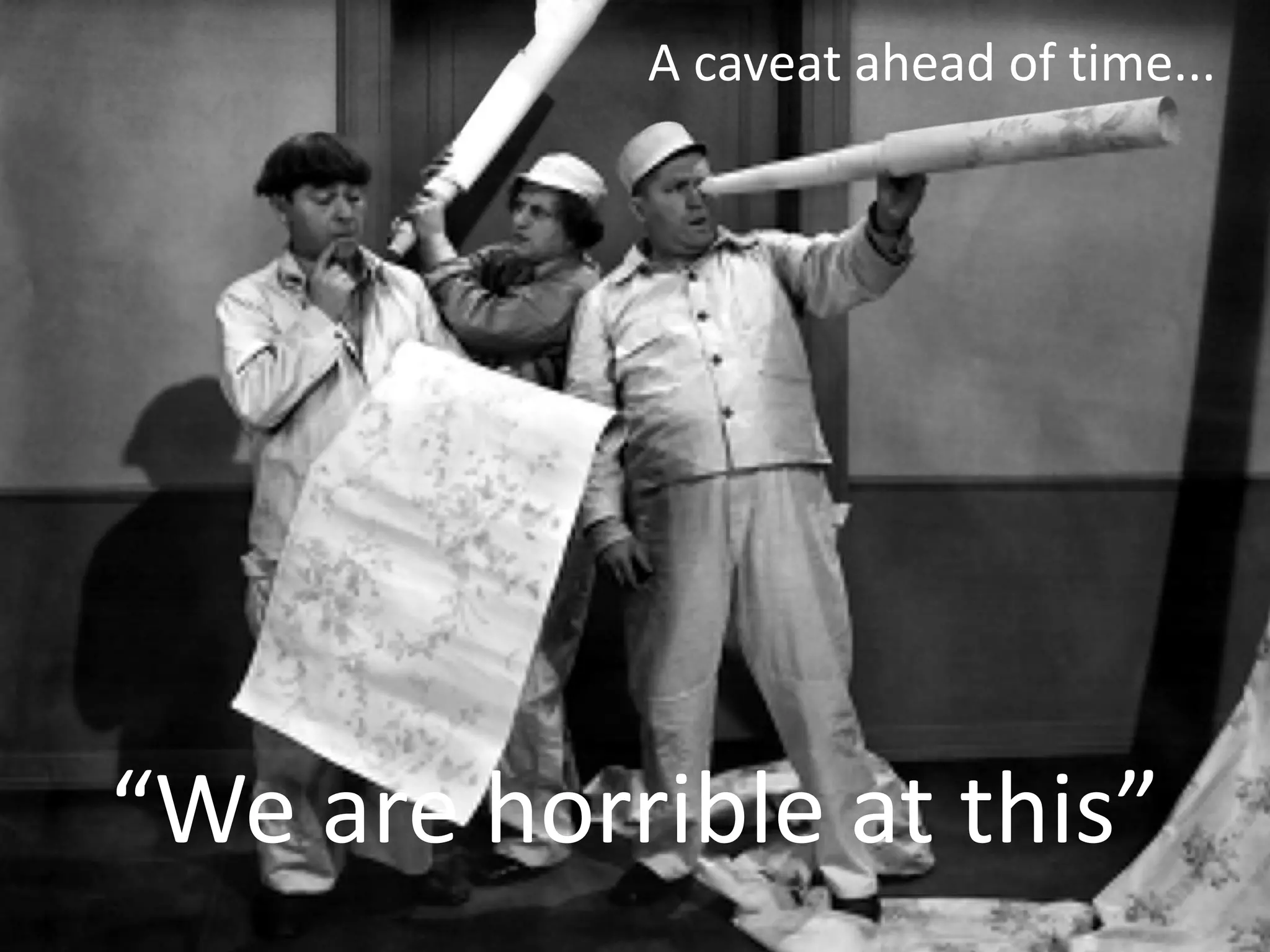 A caveat ahead of time...




“We are horrible at this”
 