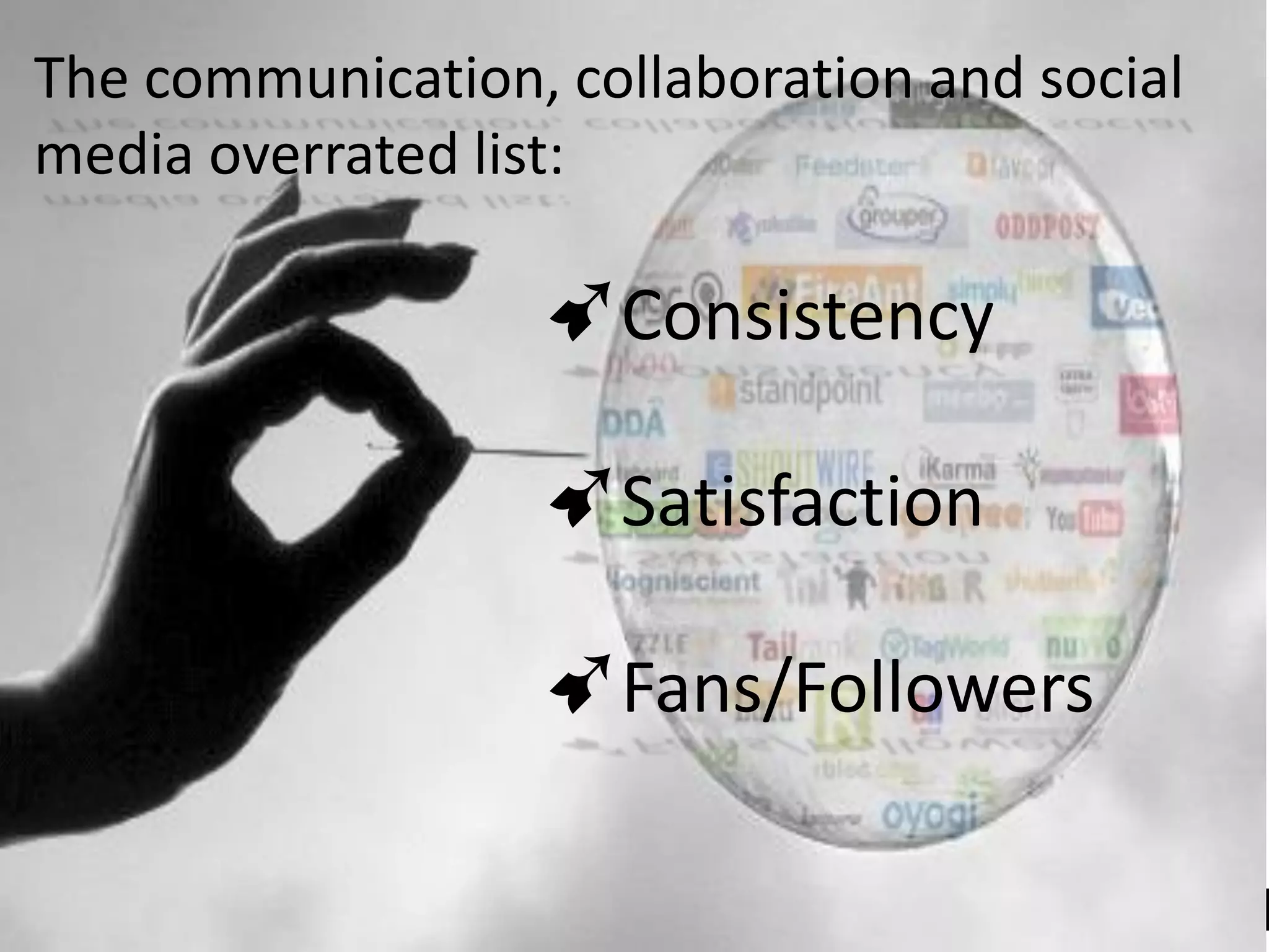 The communication, collaboration and social
media overrated list:

                  ➹Consistency

                  ➹Satisfaction

                  ➹Fans/Followers
 