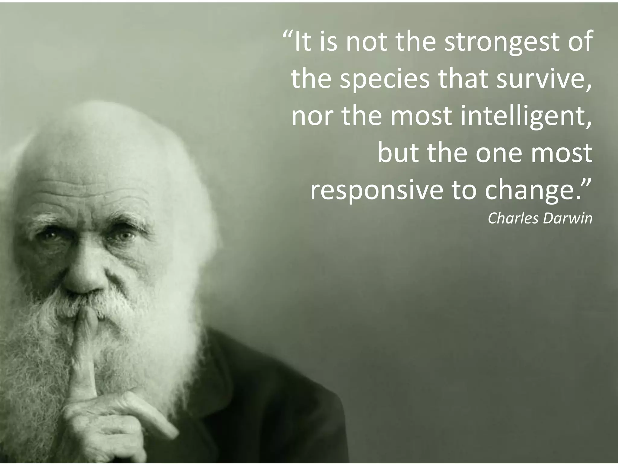“It is not the strongest of
 the species that survive,
 nor the most intelligent,
         but the one most
   responsive to change.”
                 Charles Darwin
 