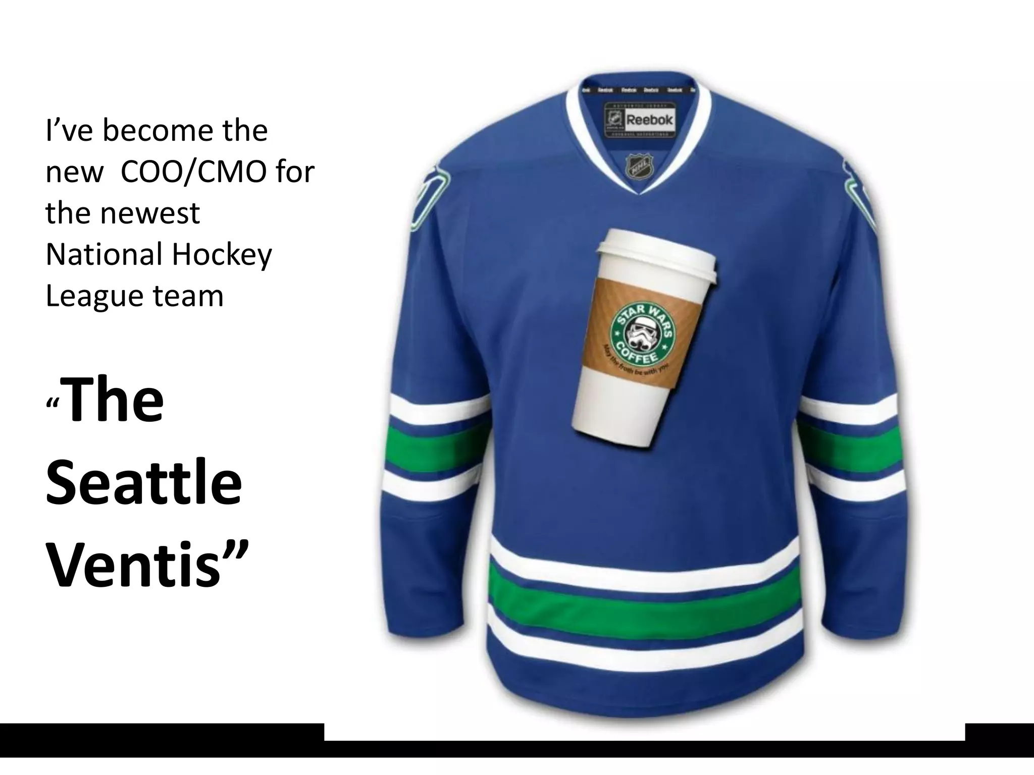 I’ve become the
new COO/CMO for
the newest
National Hockey
League team


The
“

Seattle
Ventis”
 