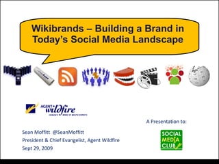 Wikibrands – Building a Brand in Today’s Social Media Landscape Sean Moffitt  @SeanMoffitt President & Chief Evangelist, Agent Wildfire Sept 29, 2009 A Presentation to: 