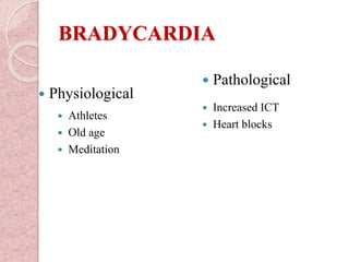 BRADYCARDIA
 Athletes
 Old age
 Meditation
 Physiological
 Pathological
 Increased ICT
 Heart blocks
 