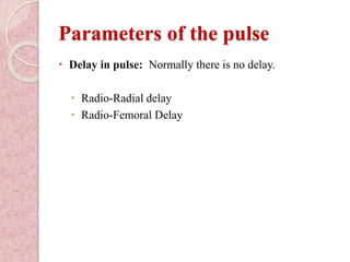 Parameters of the pulse
 Delay in pulse: Normally there is no delay.
 Radio-Radial delay
 Radio-Femoral Delay
 
