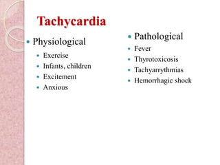 Tachycardia
 Exercise
 Infants, children
 Excitement
 Anxious
 Physiological
 Pathological
 Fever
 Thyrotoxicosis
 Tachyarrythmias
 Hemorrhagic shock
 