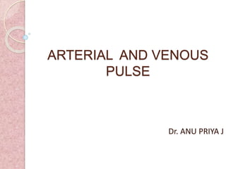 ARTERIAL AND VENOUS
PULSE
Dr. ANU PRIYA J
 