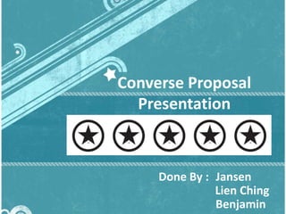 Converse Proposal
  Presentation



     Done By : Jansen
               Lien Ching
               Benjamin
 