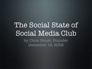 The Social State of
Social Media Club
  by Chris Heuer, Founder
    December 15, 2008
 