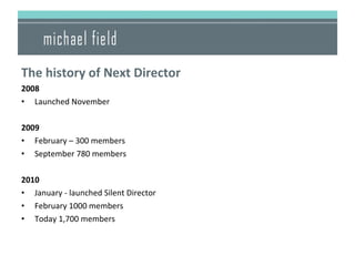 <ul><li>The history of Next Director </li></ul><ul><li>2008 </li></ul><ul><li>Launched November </li></ul><ul><li>2009 </l...