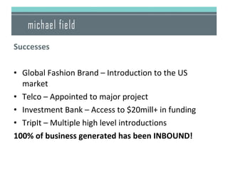 <ul><li>Successes </li></ul><ul><li>Global Fashion Brand – Introduction to the US market </li></ul><ul><li>Telco – Appoint...