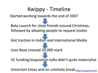 Kwippy - Timeline<br />	      Started working towards the end of 2007<br />		Beta Launch for close friends around Christma...