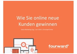 Wie	
  Sie	
  online	
  neue	
  
Kunden	
  gewinnen
Swiss	
  Marketing	
  Zug	
  |	
  Juni	
  2016	
  |	
  Christoph Ehrler
 