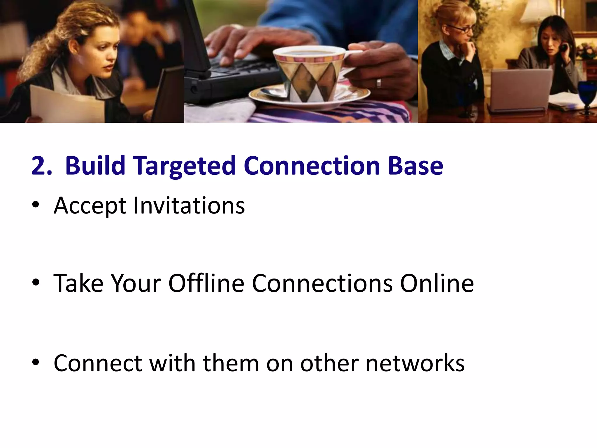 2. Build Targeted Connection Base
• Accept Invitations

• Take Your Offline Connections Online

• Connect with them on other networks
 