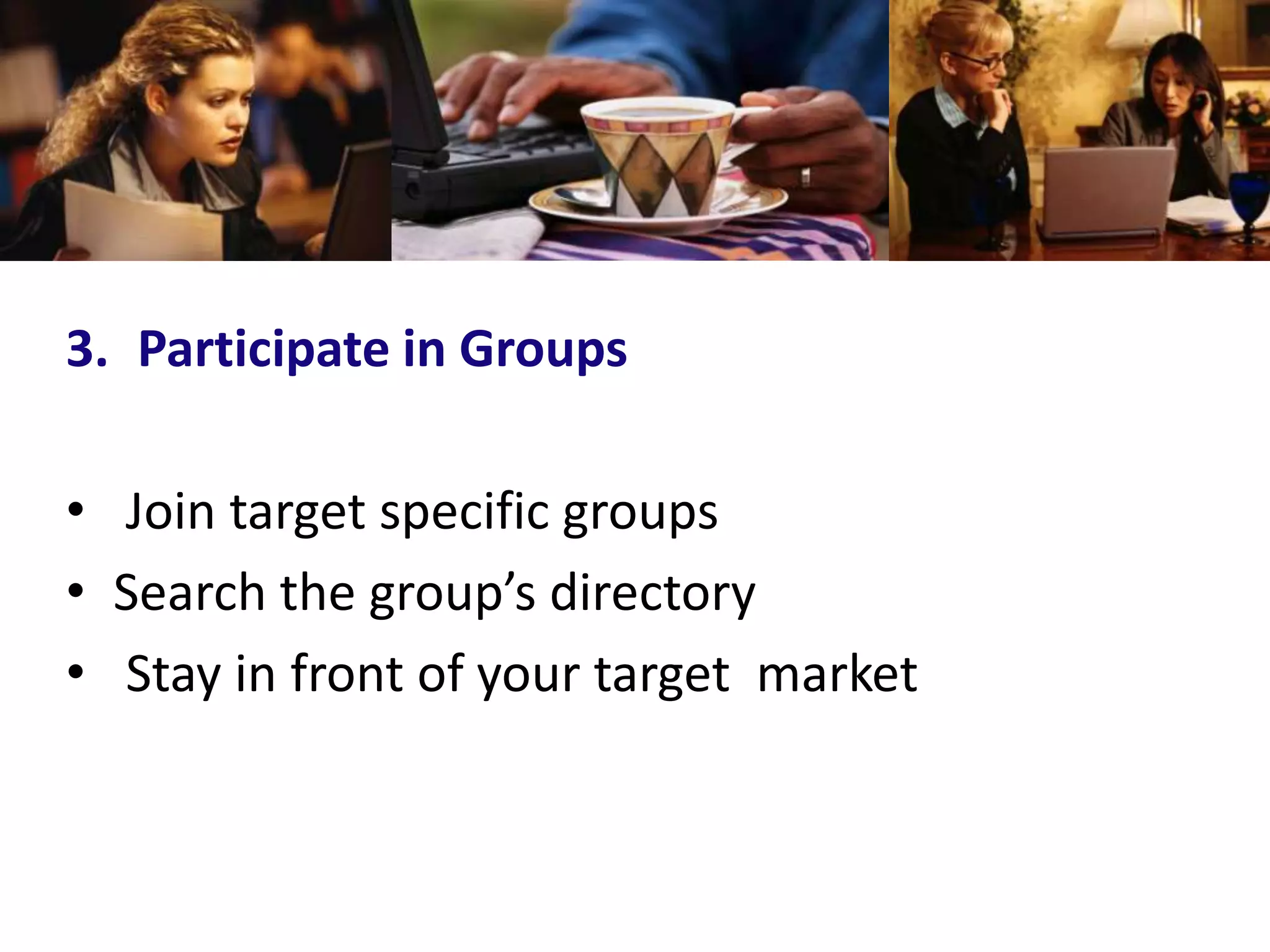 3. Participate in Groups

• Join target specific groups
• Search the group’s directory
• Stay in front of your target market
 
