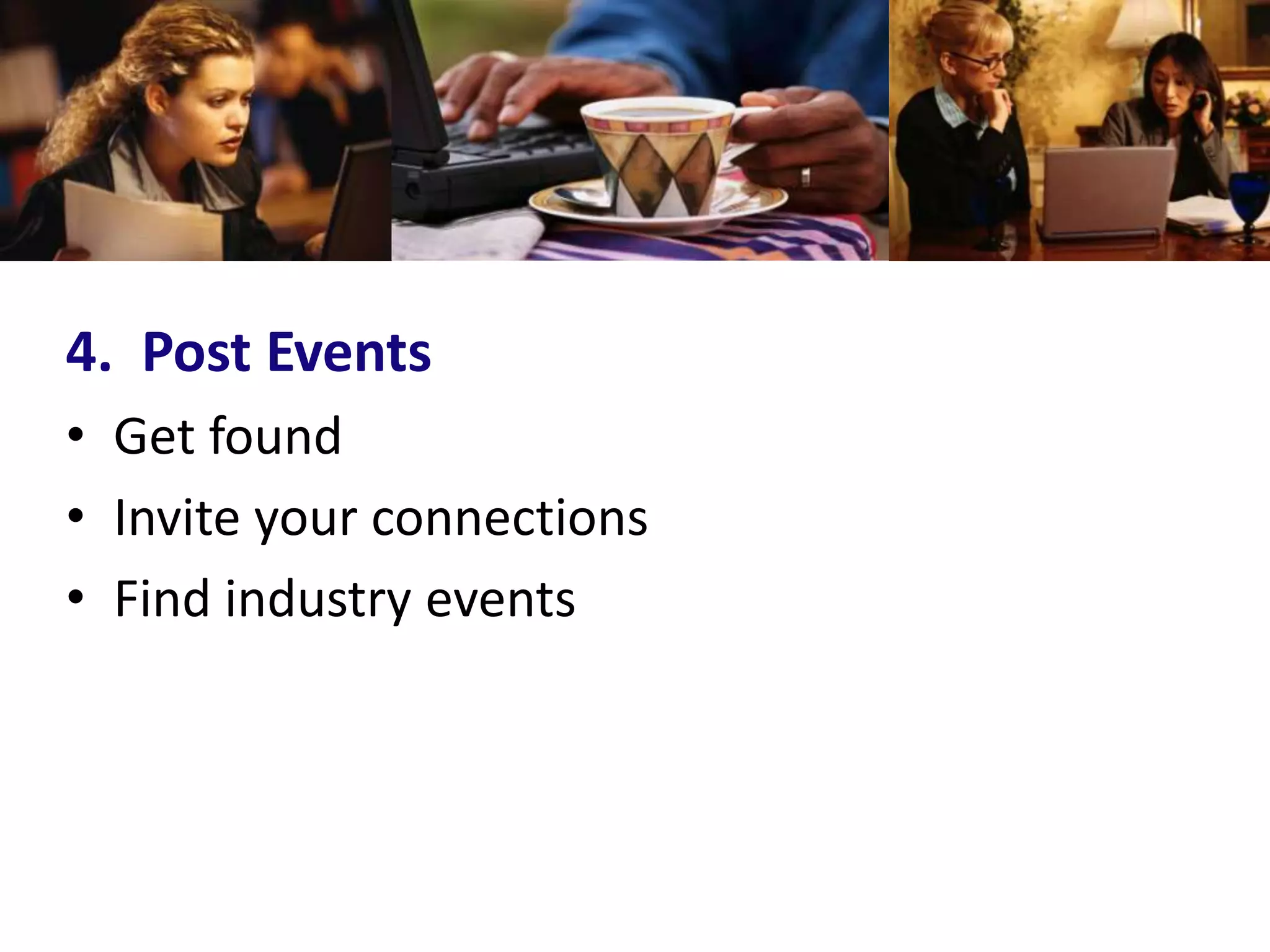 4. Post Events
• Get found
• Invite your connections
• Find industry events
 