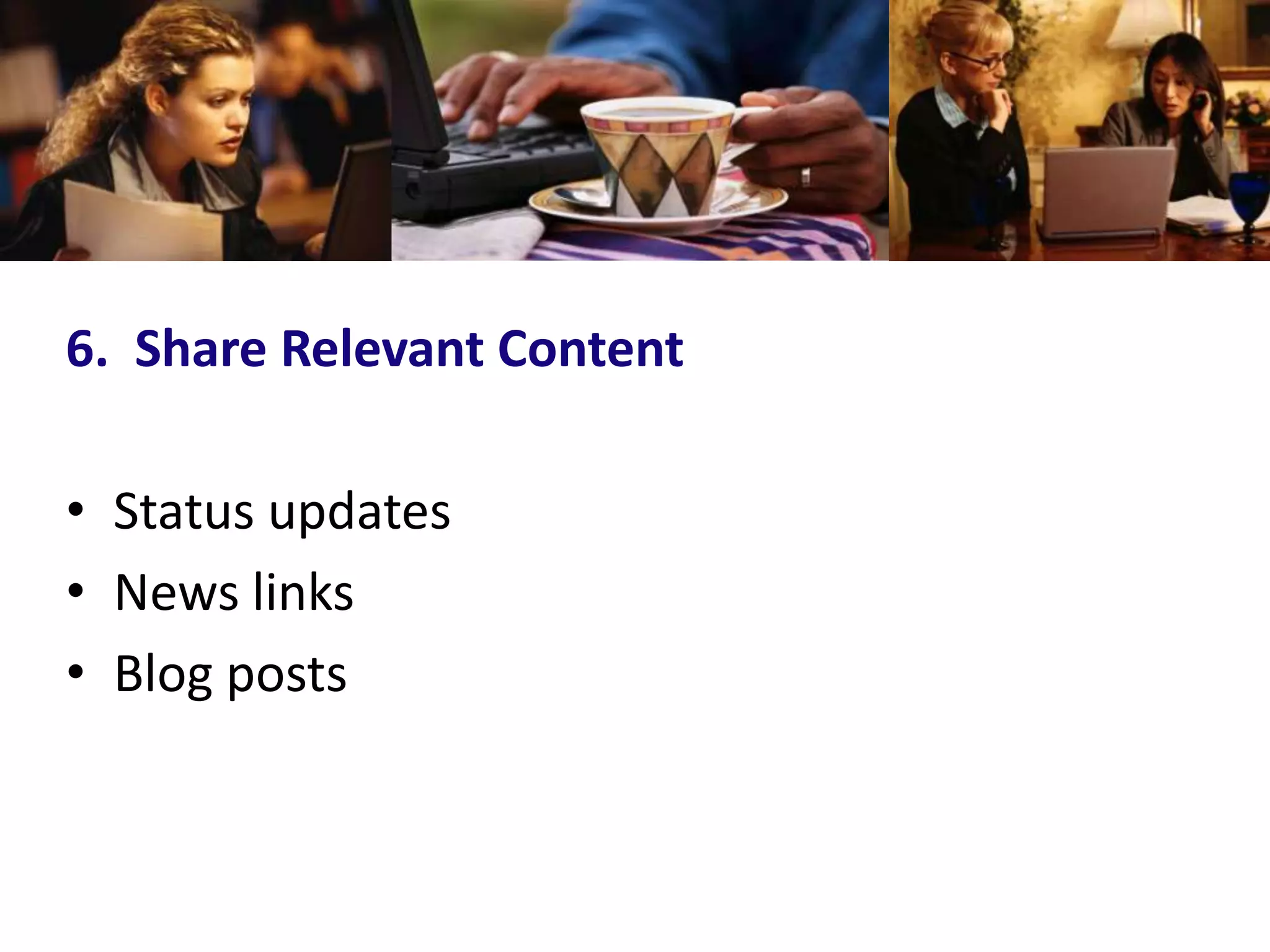 6. Share Relevant Content

• Status updates
• News links
• Blog posts
 