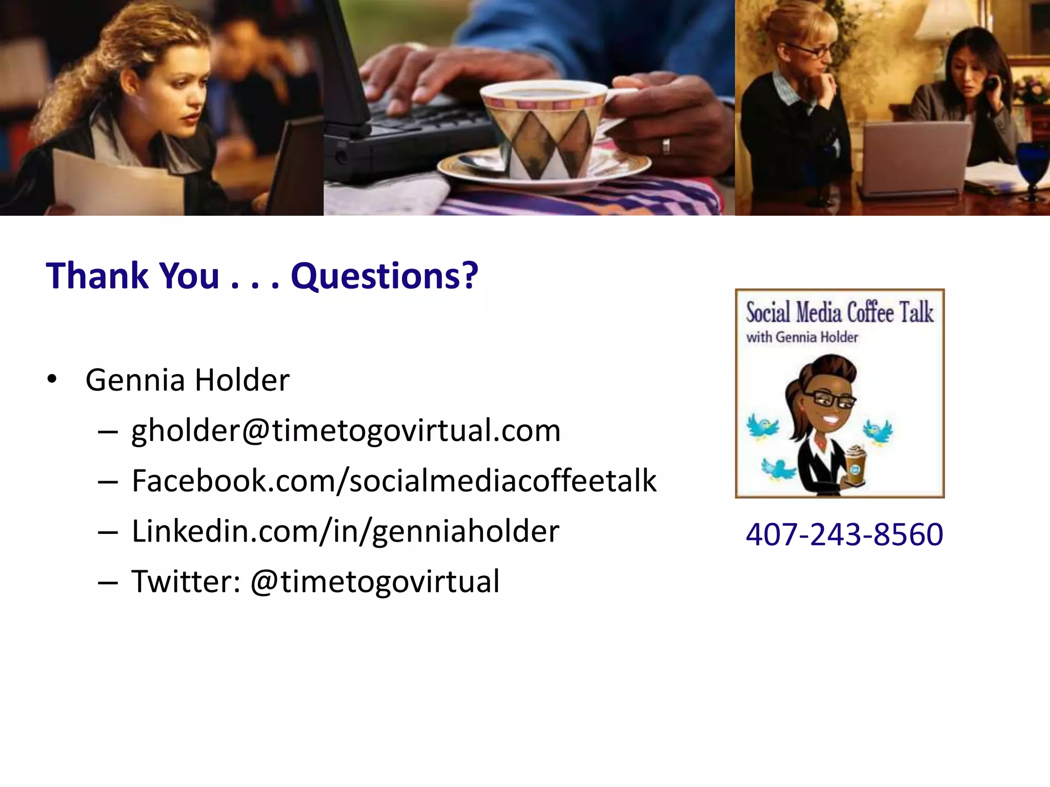 Thank You . . . Questions?

• Gennia Holder
   – gholder@timetogovirtual.com
   – Facebook.com/socialmediacoffeetalk
   – Linkedin.com/in/genniaholder         407-243-8560
   – Twitter: @timetogovirtual
 