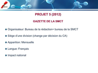 Organisateur: Bureau de la rédaction+ bureau de la SMCT

Siège d’une division (change par décision du CA)

Apparition: Mensuelle

Langue: Français

Impact national
 