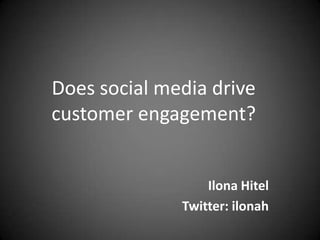 Does social media drivecustomer engagement? Ilona Hitel Twitter: ilonah 