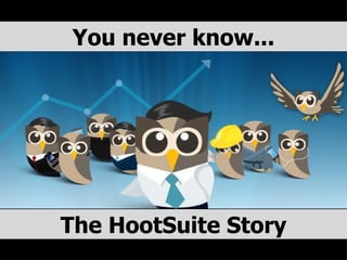 The HootSuite Story You never know... 