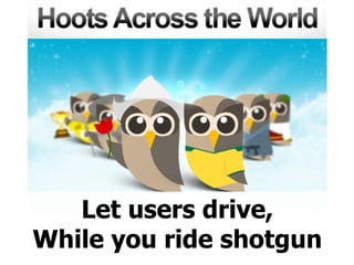 Let users drive, While you ride shotgun 