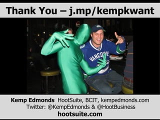 Thank You – j.mp/kempkwant Kemp Edmonds   HootSuite, BCIT, kempedmonds.com   Twitter: @KempEdmonds & @HootBusiness hootsuite.com 
