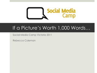 If a Picture’s Worth 1,000 Words… Social Media Camp Victoria 2011 Rebecca Coleman 