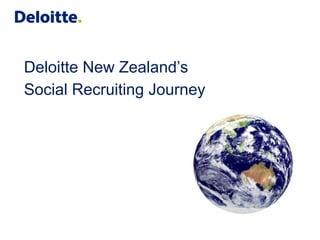 Deloitte New Zealand’s
Social Recruiting Journey
 