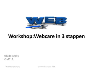 Workshop:Webcare in 3 stappen


@ludoraedts
#SMC12

 The Webcare Company   social media congres 2012
 