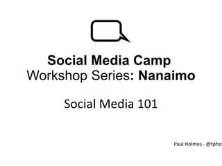 Social Media Camp  Workshop Series : Nanaimo Social Media 101 Paul Holmes - @tpholmes 