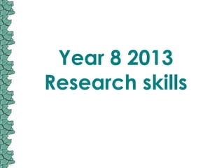 Year 8 2013
Research skills
 