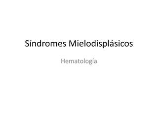 Síndromes Mielodisplásicos
Hematología
 