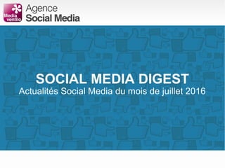 SOCIAL MEDIA DIGEST
Actualités Social Media du mois de juillet 2016
 