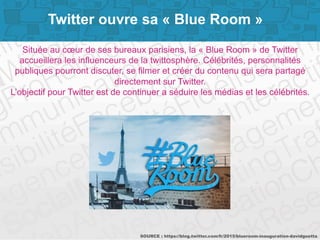 Page 9SOURCE : https://blog.twitter.com/fr/2015/blueroom-inauguration-davidguetta
Twitter ouvre sa « Blue Room »
Située au...