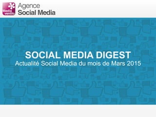 SOCIAL MEDIA DIGEST
Actualité Social Media du mois de Mars 2015
 