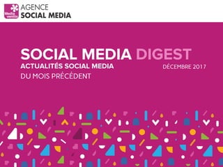 SOCIAL MEDIA DIGEST
ACTUALITÉS SOCIAL MEDIA
DU MOIS PRÉCÉDENT
DÉCEMBRE 2017
 