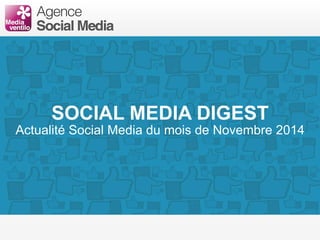 SOCIAL MEDIA DIGEST 
Actualité Social Media du mois de Novembre 2014 
 