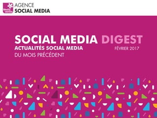 SOCIAL MEDIA DIGEST
ACTUALITÉS SOCIAL MEDIA
DU MOIS PRÉCÉDENT
FÉVRIER 2017
 