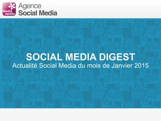 SOCIAL MEDIA DIGEST
Actualité Social Media du mois de Janvier 2015
 
