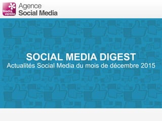 SOCIAL MEDIA DIGEST
Actualités Social Media du mois de décembre 2015
 