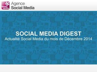 SOCIAL MEDIA DIGEST
Actualité Social Media du mois de Décembre 2014
 