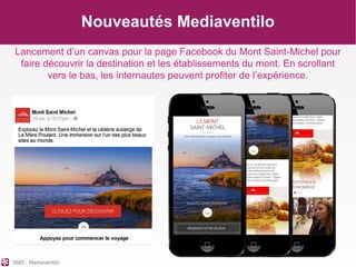 SMD - Mediaventilo
Nouveautés Mediaventilo
Lancement d’un canvas pour la page Facebook du Mont Saint-Michel pour
faire déc...