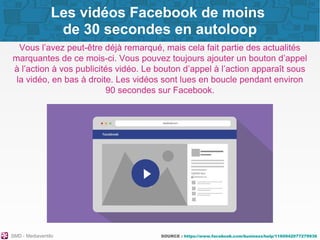 SMD - Mediaventilo SOURCE : https://www.facebook.com/business/help/1160942077279936
Les vidéos Facebook de moins
de 30 sec...