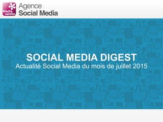 SOCIAL MEDIA DIGEST
Actualité Social Media du mois de juillet 2015
 