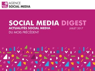 SOCIAL MEDIA DIGEST
ACTUALITÉS SOCIAL MEDIA
DU MOIS PRÉCÉDENT
JUILLET 2017
 